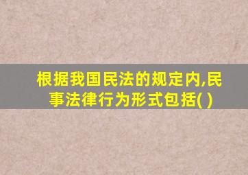 根据我国民法的规定内,民事法律行为形式包括( )